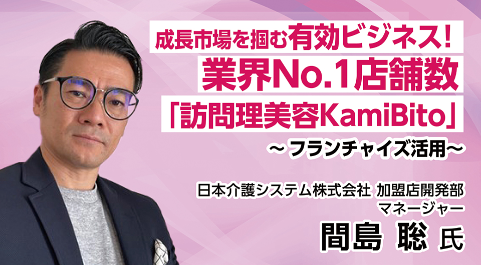 成長市場を掴む有効ビジネス！業界No.1店舗数「訪問理美容KamiBito」～フランチャイズ活用～
